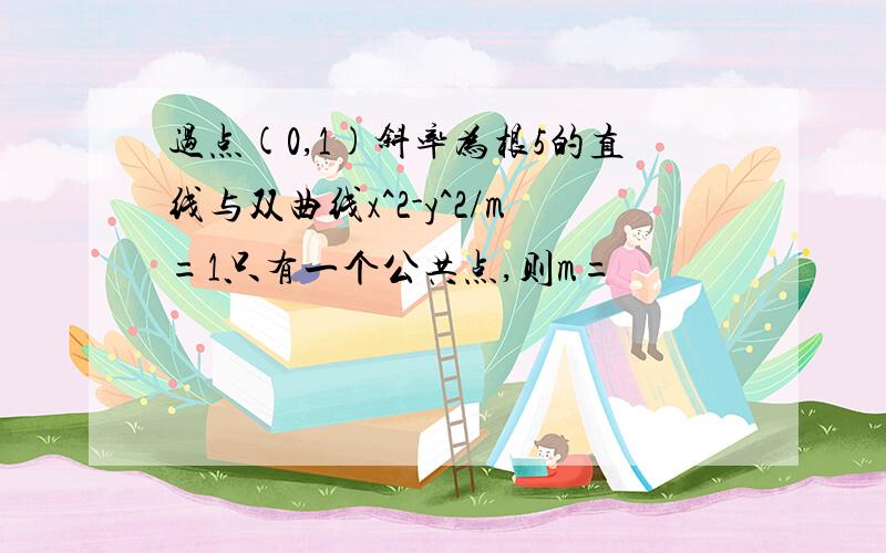 过点(0,1)斜率为根5的直线与双曲线x^2-y^2/m=1只有一个公共点,则m=