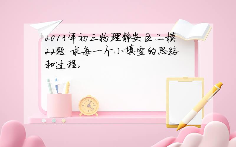 2013年初三物理静安区二模22题 求每一个小填空的思路和过程,