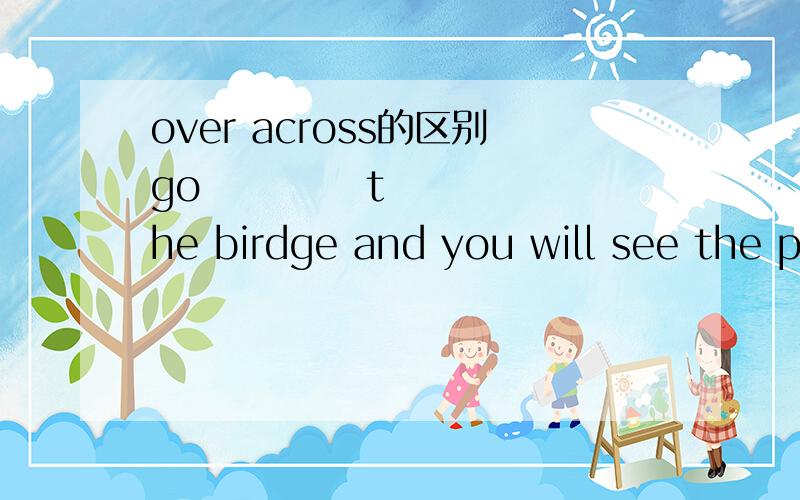 over across的区别go           the birdge and you will see the park翻译走过天桥