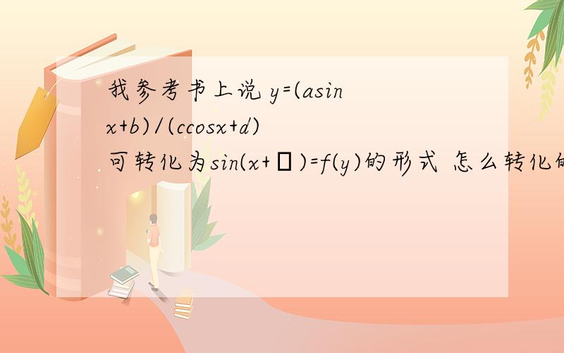 我参考书上说 y=(asinx+b)/(ccosx+d)可转化为sin(x+φ)=f(y)的形式 怎么转化的?