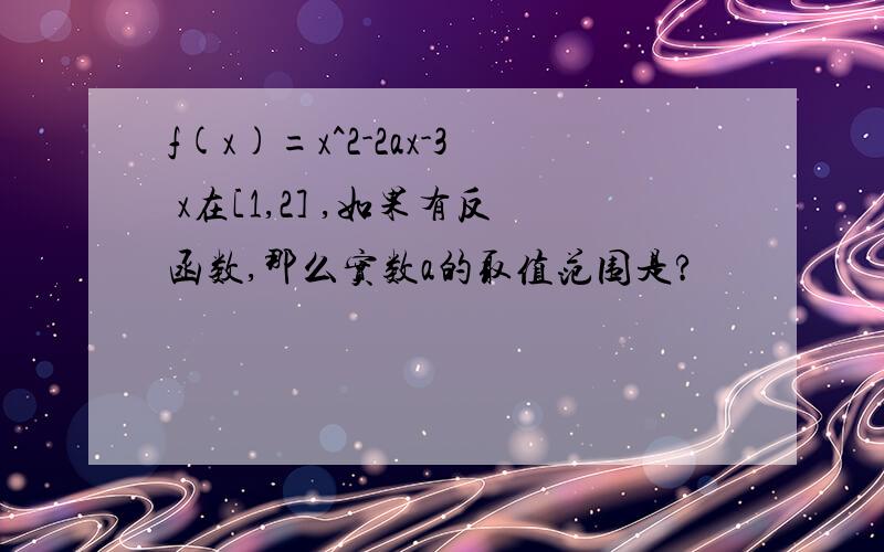 f(x)=x^2-2ax-3 x在[1,2] ,如果有反函数,那么实数a的取值范围是?