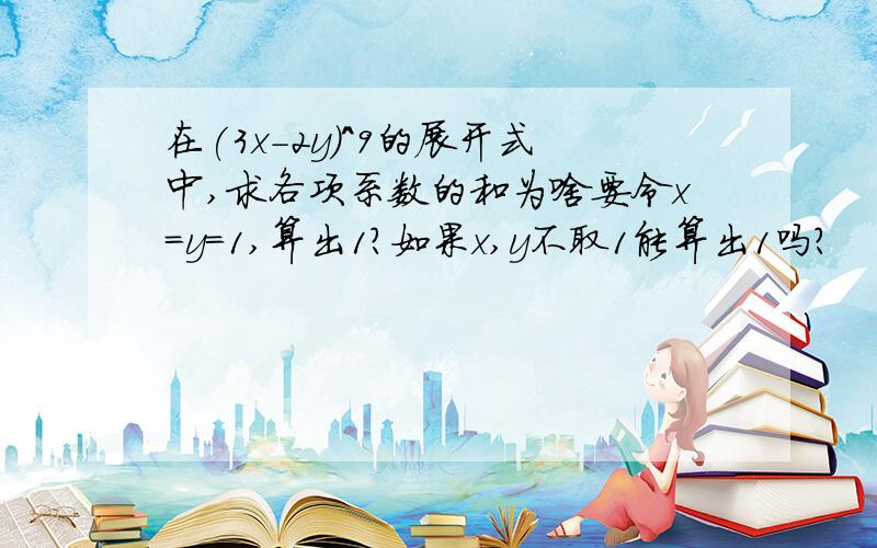 在(3x-2y)^9的展开式中,求各项系数的和为啥要令x=y=1,算出1?如果x,y不取1能算出1吗?