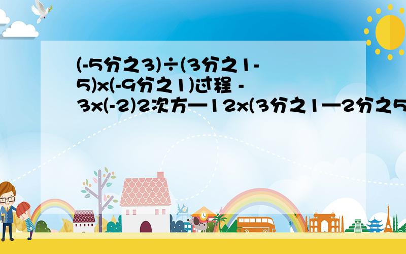 (-5分之3)÷(3分之1-5)x(-9分之1)过程 -3x(-2)2次方—12x(3分之1—2分之5)过程