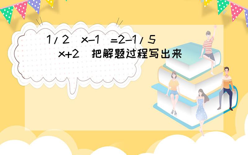 1/2(x-1)=2-1/5(x+2)把解题过程写出来