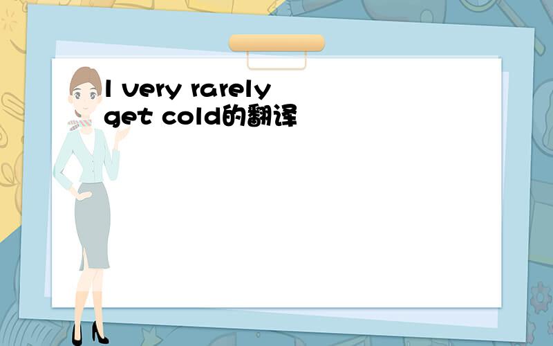 l very rarely get cold的翻译