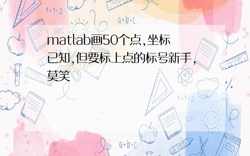 matlab画50个点,坐标已知,但要标上点的标号新手,莫笑