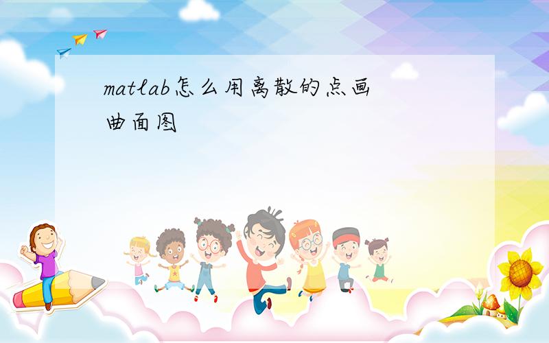 matlab怎么用离散的点画曲面图