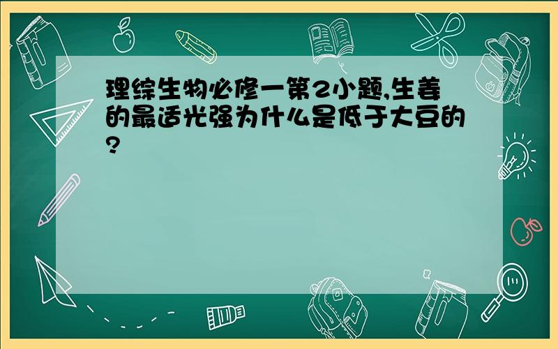 理综生物必修一第2小题,生姜的最适光强为什么是低于大豆的?