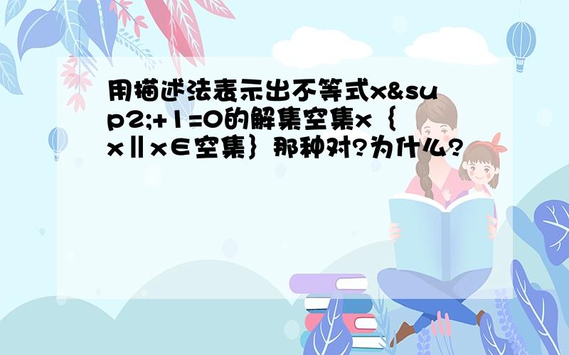 用描述法表示出不等式x²+1=0的解集空集x｛x‖x∈空集｝那种对?为什么?