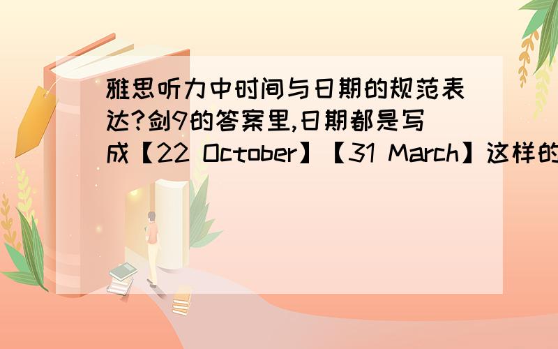 雅思听力中时间与日期的规范表达?剑9的答案里,日期都是写成【22 October】【31 March】这样的,如果写【22nd October】,或者那个“nd”写成22的上标,是算对还是错呢?然后时间,有个写成【4.30】的,