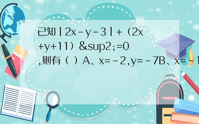 已知|2x-y-3|+（2x+y+11）²=0,则有（ ）A、x=-2,y=-7B、x=-1,y=-5C、x=0,y=-3D、x=2,y=1