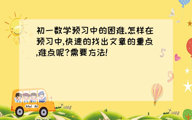 初一数学预习中的困难.怎样在预习中,快速的找出文章的重点,难点呢?需要方法!