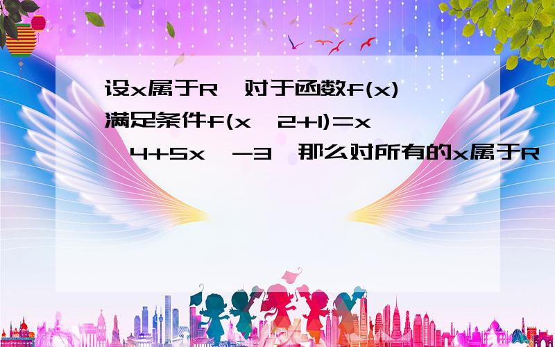 设x属于R,对于函数f(x)满足条件f(x^2+1)=x^4+5x^-3,那么对所有的x属于R,f(x^-1)=