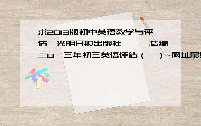 求2013版初中英语教学与评估【光明日报出版社】——精编二0一三年初三英语评估（一）~网址最好是文库,注意不是精编