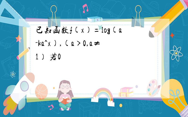 已知函数f(x)=log(a-ka^x),(a>0,a≠1） 若0