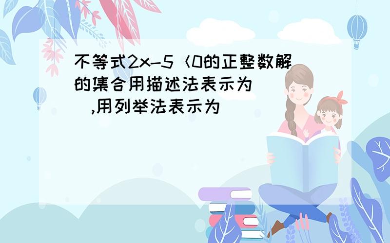 不等式2x-5＜0的正整数解的集合用描述法表示为_____,用列举法表示为________