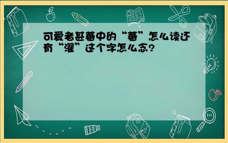 可爱者甚蕃中的“蕃”怎么读还有“濯”这个字怎么念?