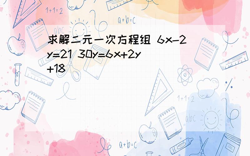 求解二元一次方程组 6x-2y=21 30y=6x+2y+18