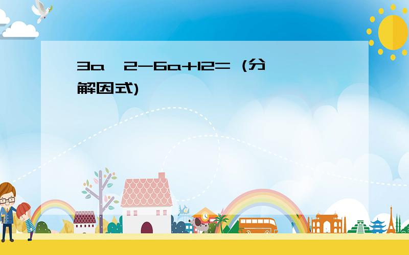 3a^2-6a+12= (分解因式)