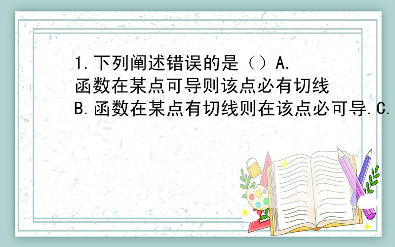 1.下列阐述错误的是（）A.函数在某点可导则该点必有切线B.函数在某点有切线则在该点必可导.C.函数在某点可导则该点连续.D.函数在某点连续则该点必有极限.32.函数Y=(X+1) 在区间(-1,2)内()A.单