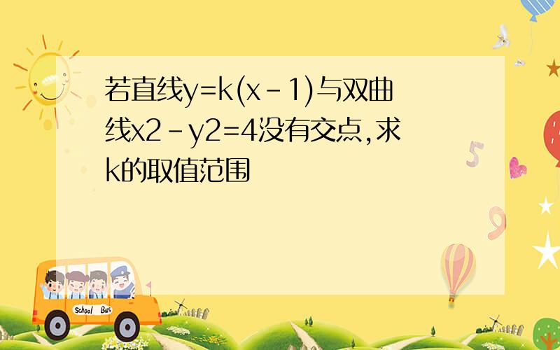 若直线y=k(x-1)与双曲线x2-y2=4没有交点,求k的取值范围