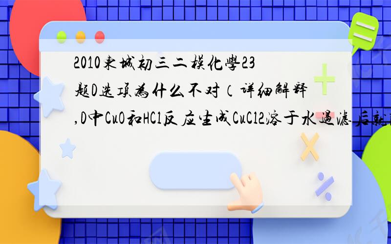 2010东城初三二模化学23题D选项为什么不对（详细解释,D中CuO和HCl反应生成CuCl2溶于水过滤后就除掉了啊 K2CO3与Ca(OH)2反应生成KOH过滤后在滤液中也可以和CaCO3分离啊