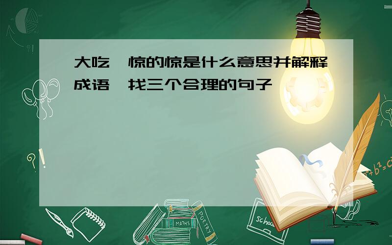 大吃一惊的惊是什么意思并解释成语,找三个合理的句子