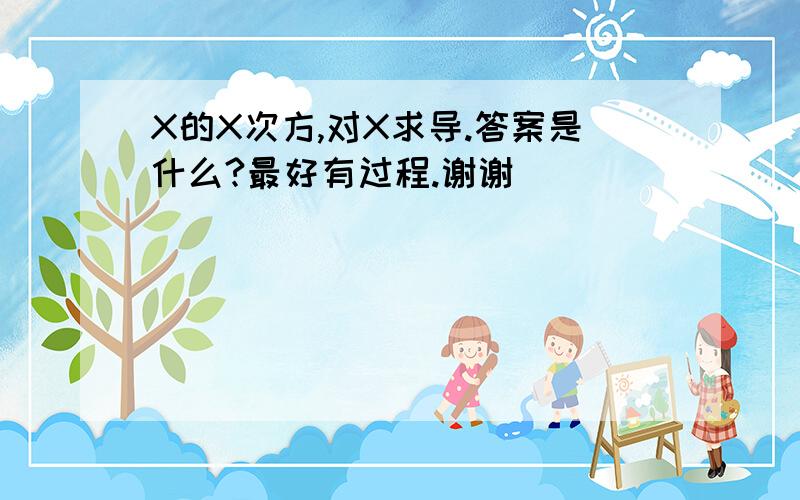 X的X次方,对X求导.答案是什么?最好有过程.谢谢