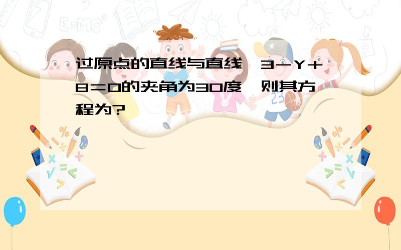 过原点的直线与直线√3－Y＋8＝0的夹角为30度,则其方程为?