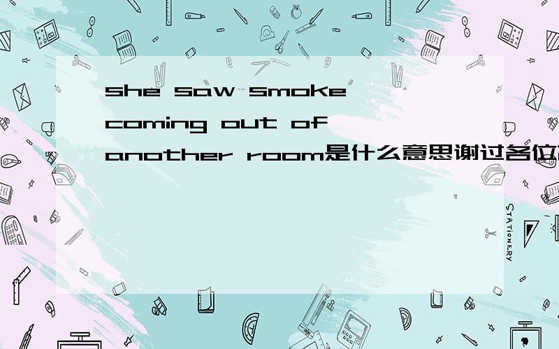 she saw smoke coming out of another room是什么意思谢过各位高人~