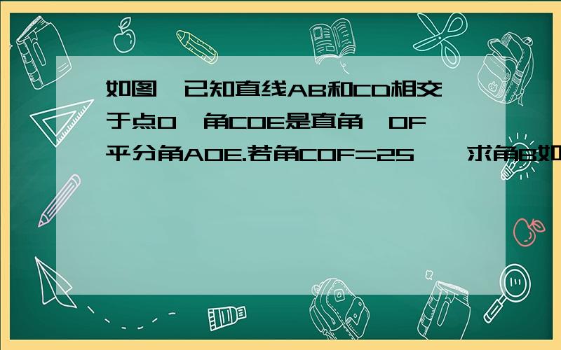 如图,已知直线AB和CD相交于点O,角COE是直角,OF平分角AOE.若角COF=25°,求角B如图,已知直线AB和CD相交于点O,角COE是直角,OF平分角AOE.若角COF=25°,求角BOE的度数