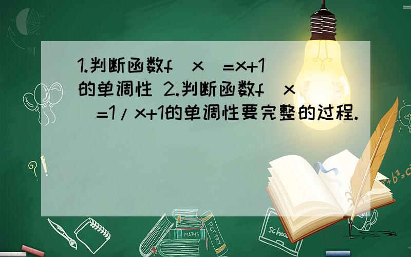 1.判断函数f（x）=x+1的单调性 2.判断函数f（x）=1/x+1的单调性要完整的过程.