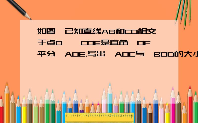 如图,已知直线AB和CD相交于点O,∠COE是直角,OF平分∠AOE.写出∠AOC与∠BOD的大小关系2.若∠COF=35°,求∠BOD的度数