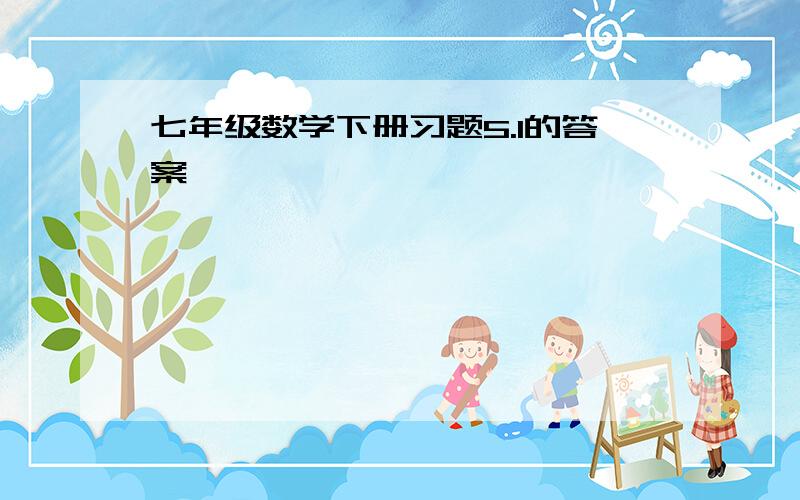 七年级数学下册习题5.1的答案