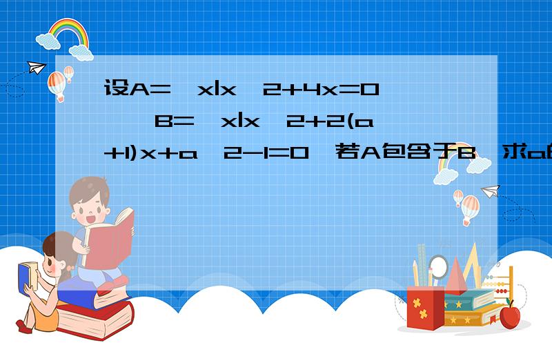 设A={x|x^2+4x=0},B={x|x^2+2(a+1)x+a^2-1=0}若A包含于B,求a的值 若B包含于A,求a的值请不要百度，这里有两个问，