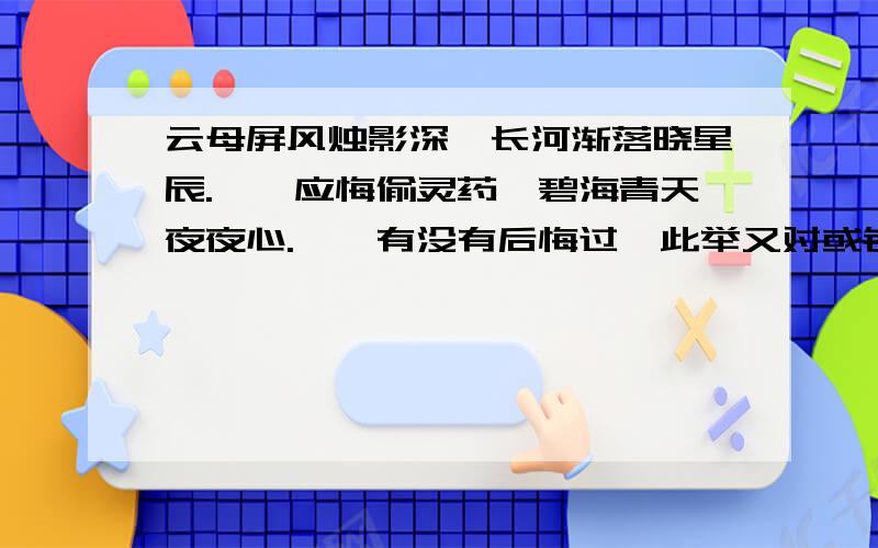 云母屏风烛影深,长河渐落晓星辰.嫦娥应悔偷灵药,碧海青天夜夜心.嫦娥有没有后悔过,此举又对或错?希望大家踊跃发言.