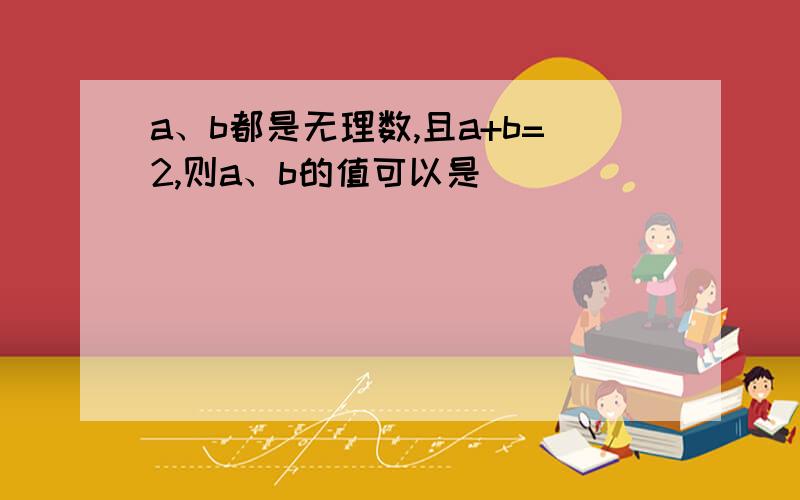 a、b都是无理数,且a+b=2,则a、b的值可以是（）