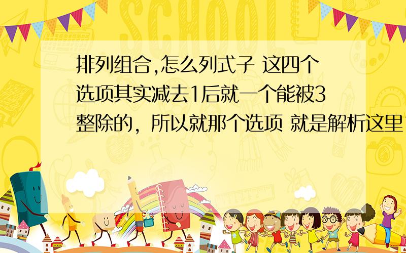 排列组合,怎么列式子 这四个选项其实减去1后就一个能被3整除的，所以就那个选项 就是解析这里1008怎么就直接出来了