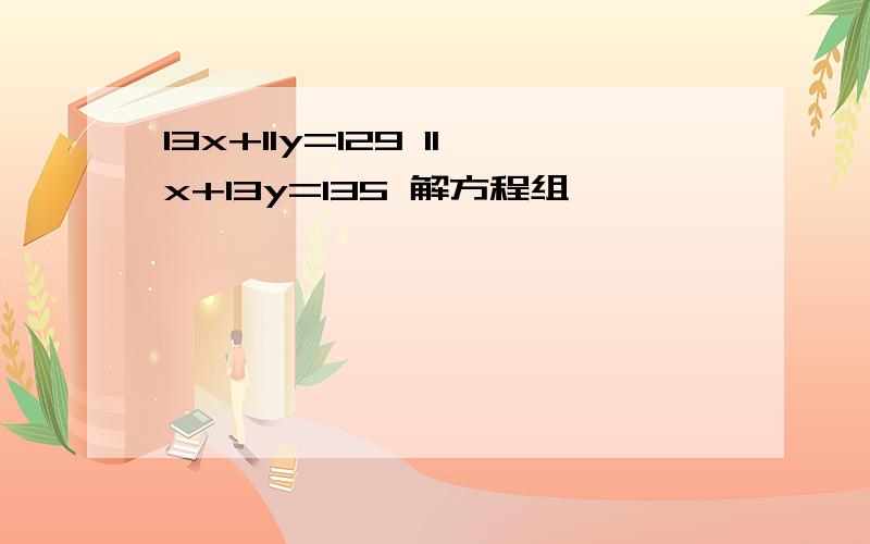 13x+11y=129 11x+13y=135 解方程组