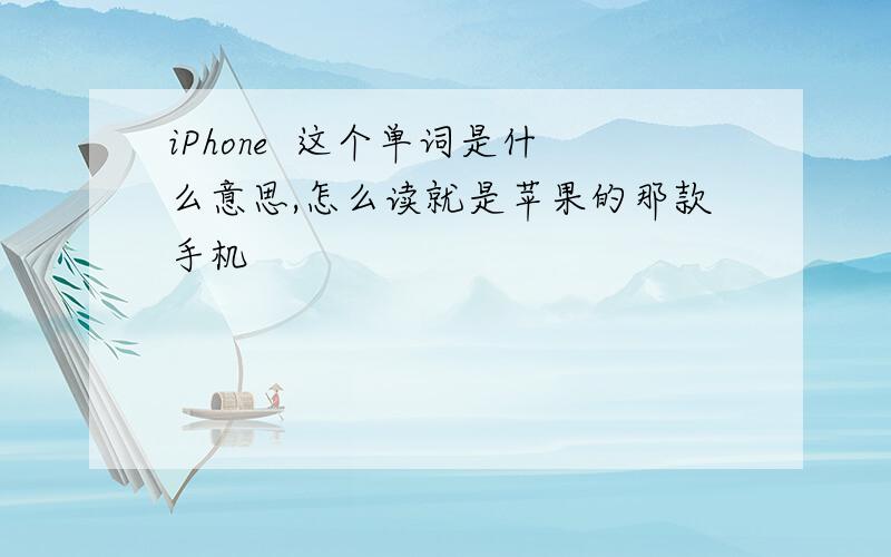 iPhone  这个单词是什么意思,怎么读就是苹果的那款手机