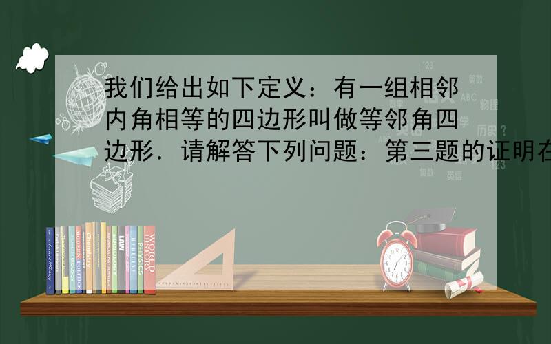 我们给出如下定义：有一组相邻内角相等的四边形叫做等邻角四边形．请解答下列问题：第三题的证明在△ABC中，AB=AC，点D在BC上，且CD=CA，点E、F分别为BC、AD的中点，连接EF并延长交AB于点G