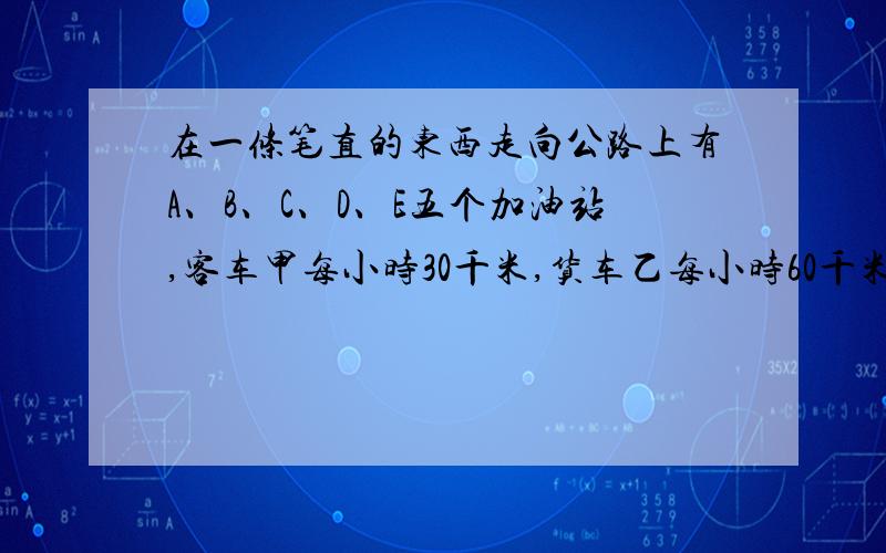 在一条笔直的东西走向公路上有A、B、C、D、E五个加油站,客车甲每小时30千米,货车乙每小时60千米,小汽车丙每小时120千米如果A、D两加油站的距离为150千米,D、E两加油站距离200千米,客车甲从A