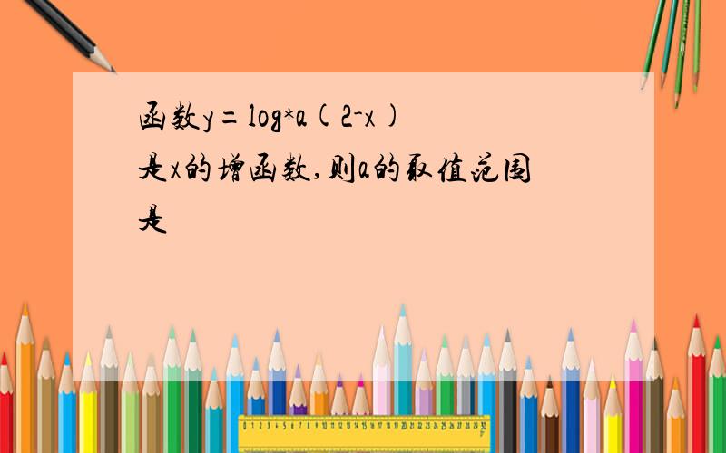 函数y=log*a(2-x)是x的增函数,则a的取值范围是