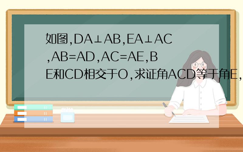 如图,DA⊥AB,EA⊥AC,AB=AD,AC=AE,BE和CD相交于O,求证角ACD等于角E,BE垂直于CD快  要过程