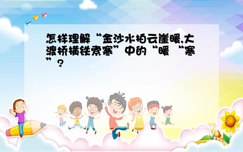 怎样理解“金沙水拍云崖暖,大渡桥横铁索寒”中的“暖 “寒”?