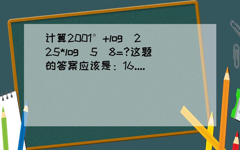 计算2001°+log(2)25*log(5)8=?这题的答案应该是：16....