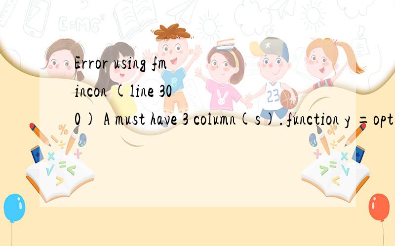 Error using fmincon (line 300) A must have 3 column(s).function y =opt_fun1(x) %UNTITLED Summary of this function goes here% Detailed explanation goes herey=(x(1)-1)^2+(x(2)-2)^2+(x(3)-3)^2+(x(4)-4)^2ff=optimset;ff.largerscale='off';ff.display='iter'