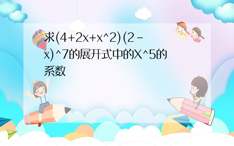 求(4+2x+x^2)(2-x)^7的展开式中的X^5的系数