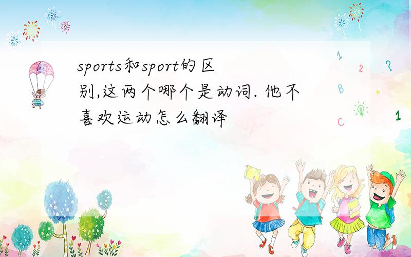 sports和sport的区别,这两个哪个是动词. 他不喜欢运动怎么翻译