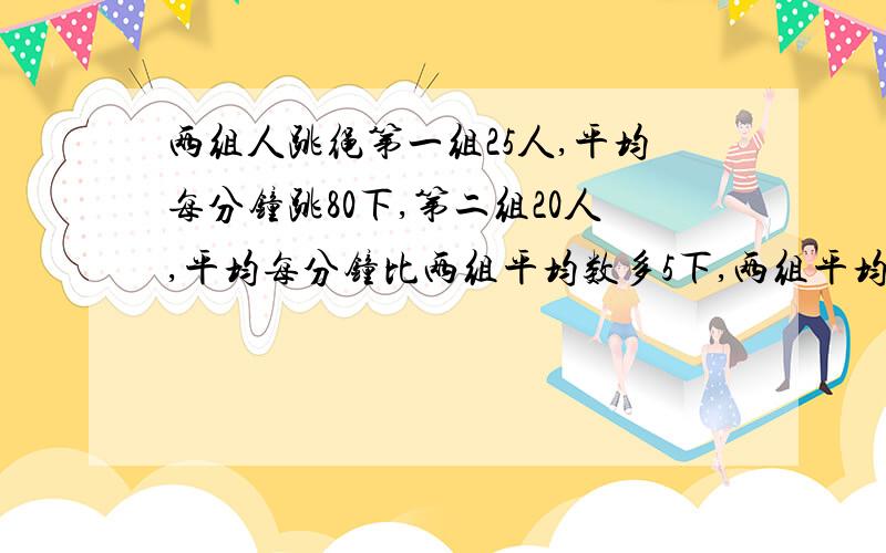 两组人跳绳第一组25人,平均每分钟跳80下,第二组20人,平均每分钟比两组平均数多5下,两组平均跳多少下?这道题属于思维天地